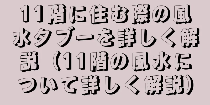 11階に住む際の風水タブーを詳しく解説（11階の風水について詳しく解説）
