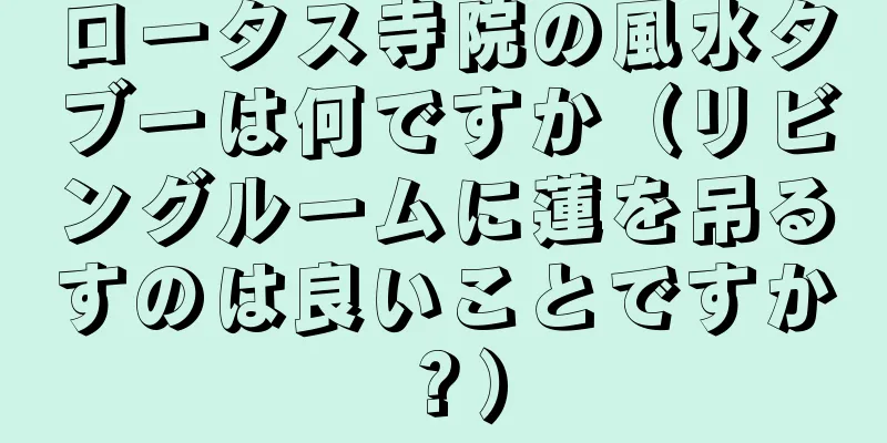 ロータス寺院の風水タブーは何ですか（リビングルームに蓮を吊るすのは良いことですか？）