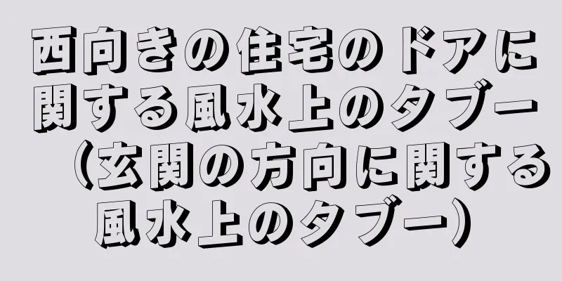 西向きの住宅のドアに関する風水上のタブー（玄関の方向に関する風水上のタブー）