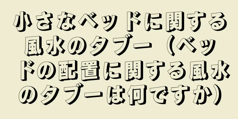小さなベッドに関する風水のタブー（ベッドの配置に関する風水のタブーは何ですか）