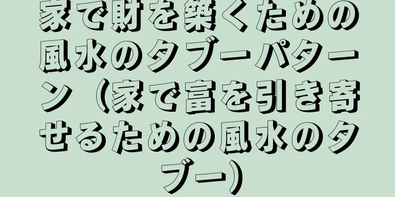 家で財を築くための風水のタブーパターン（家で富を引き寄せるための風水のタブー）
