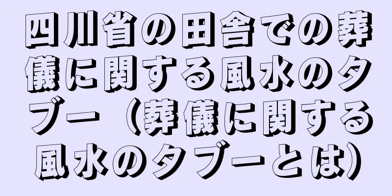 四川省の田舎での葬儀に関する風水のタブー（葬儀に関する風水のタブーとは）