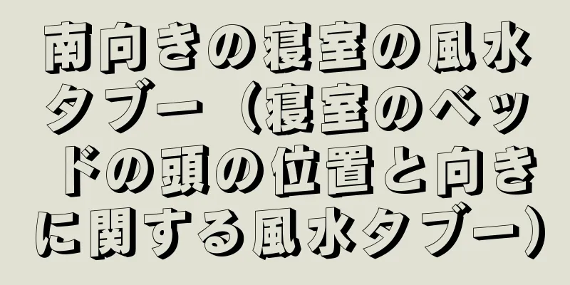 南向きの寝室の風水タブー（寝室のベッドの頭の位置と向きに関する風水タブー）