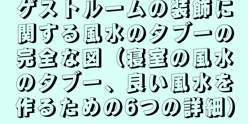 ゲストルームの装飾に関する風水のタブーの完全な図（寝室の風水のタブー、良い風水を作るための6つの詳細）