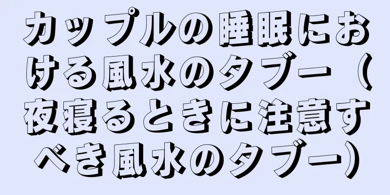 カップルの睡眠における風水のタブー（夜寝るときに注意すべき風水のタブー）