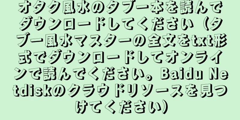 オタク風水のタブー本を読んでダウンロードしてください（タブー風水マスターの全文をtxt形式でダウンロードしてオンラインで読んでください。Baidu Netdiskのクラウドリソースを見つけてください）