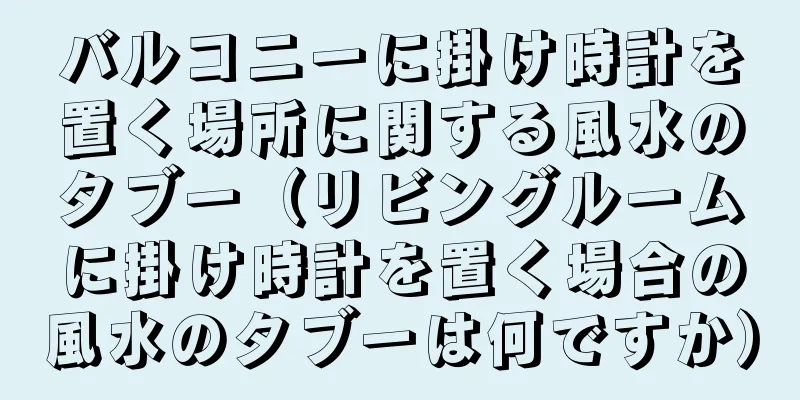 バルコニーに掛け時計を置く場所に関する風水のタブー（リビングルームに掛け時計を置く場合の風水のタブーは何ですか）