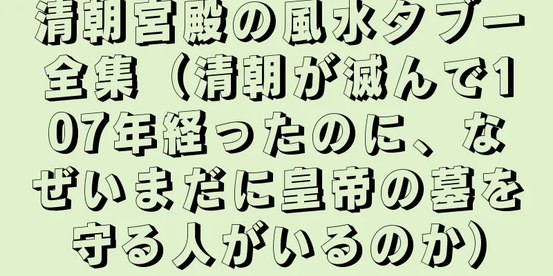 清朝宮殿の風水タブー全集（清朝が滅んで107年経ったのに、なぜいまだに皇帝の墓を守る人がいるのか）