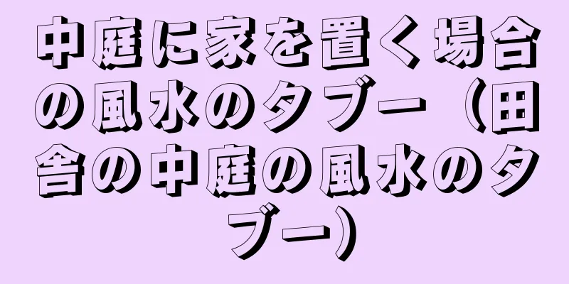 中庭に家を置く場合の風水のタブー（田舎の中庭の風水のタブー）