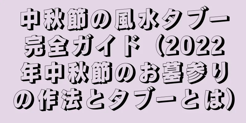 中秋節の風水タブー完全ガイド（2022年中秋節のお墓参りの作法とタブーとは）