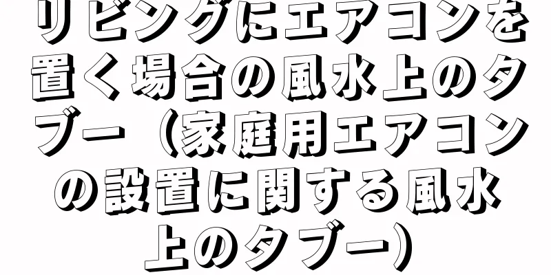 リビングにエアコンを置く場合の風水上のタブー（家庭用エアコンの設置に関する風水上のタブー）