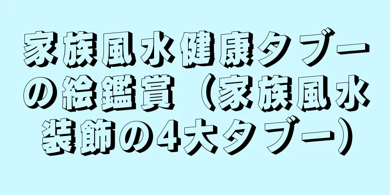家族風水健康タブーの絵鑑賞（家族風水装飾の4大タブー）