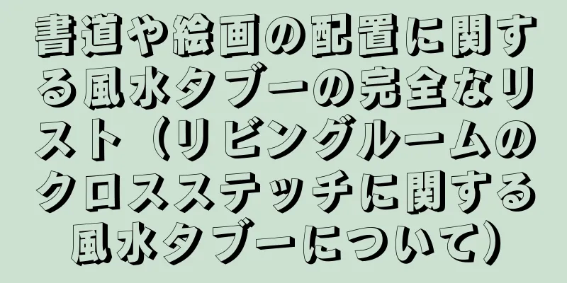 書道や絵画の配置に関する風水タブーの完全なリスト（リビングルームのクロスステッチに関する風水タブーについて）