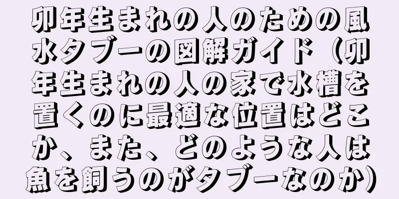 卯年生まれの人のための風水タブーの図解ガイド（卯年生まれの人の家で水槽を置くのに最適な位置はどこか、また、どのような人は魚を飼うのがタブーなのか）