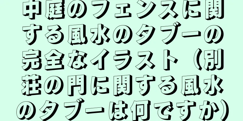 中庭のフェンスに関する風水のタブーの完全なイラスト（別荘の門に関する風水のタブーは何ですか）