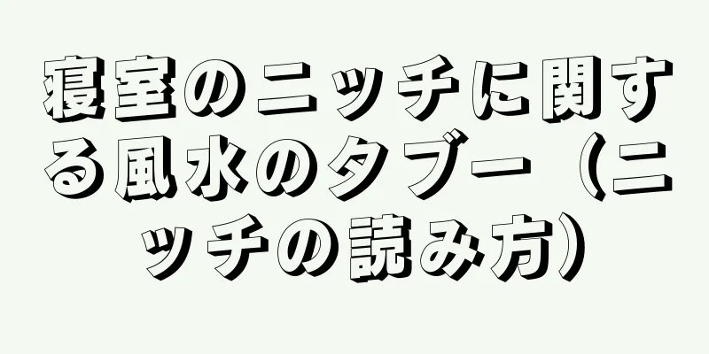 寝室のニッチに関する風水のタブー（ニッチの読み方）