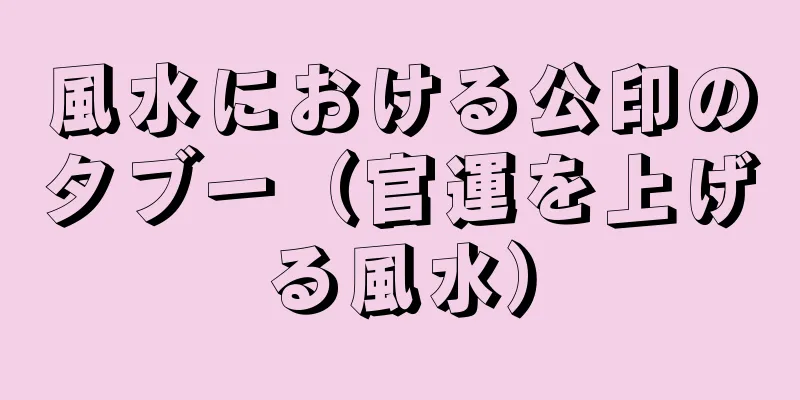 風水における公印のタブー（官運を上げる風水）