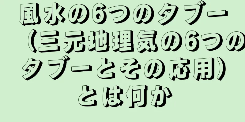 風水の6つのタブー（三元地理気の6つのタブーとその応用）とは何か
