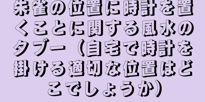 朱雀の位置に時計を置くことに関する風水のタブー（自宅で時計を掛ける適切な位置はどこでしょうか）