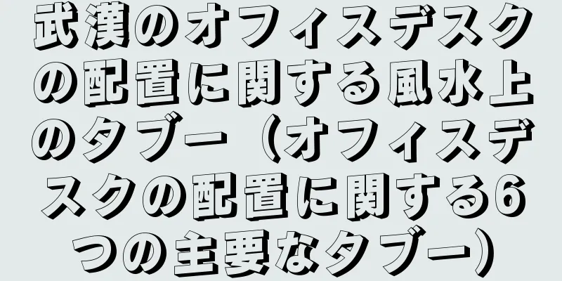 武漢のオフィスデスクの配置に関する風水上のタブー（オフィスデスクの配置に関する6つの主要なタブー）