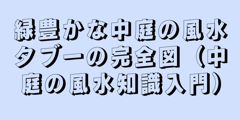 緑豊かな中庭の風水タブーの完全図（中庭の風水知識入門）