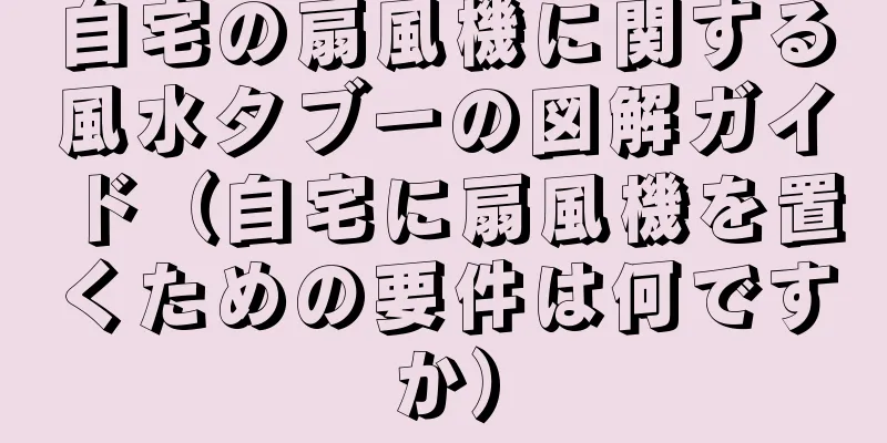 自宅の扇風機に関する風水タブーの図解ガイド（自宅に扇風機を置くための要件は何ですか）