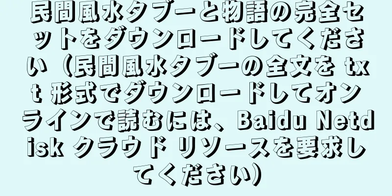 民間風水タブーと物語の完全セットをダウンロードしてください（民間風水タブーの全文を txt 形式でダウンロードしてオンラインで読むには、Baidu Netdisk クラウド リソースを要求してください）