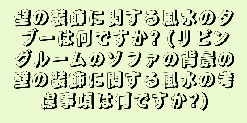 壁の装飾に関する風水のタブーは何ですか? (リビングルームのソファの背景の壁の装飾に関する風水の考慮事項は何ですか?)