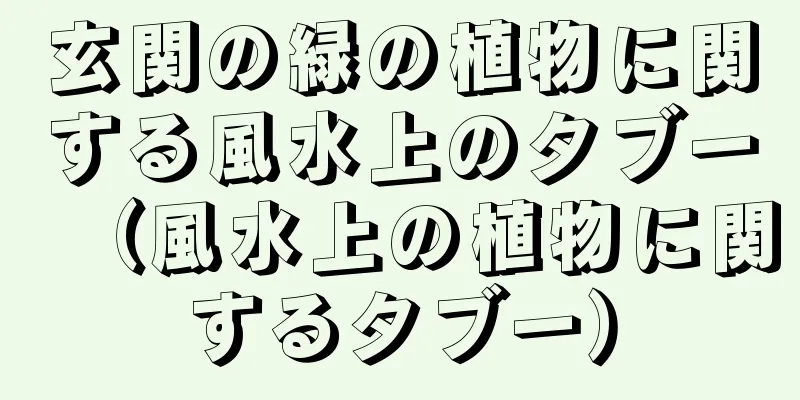 玄関の緑の植物に関する風水上のタブー（風水上の植物に関するタブー）