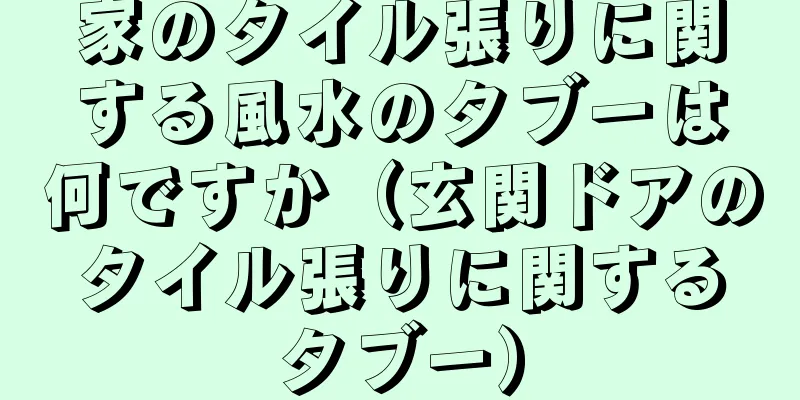 家のタイル張りに関する風水のタブーは何ですか（玄関ドアのタイル張りに関するタブー）