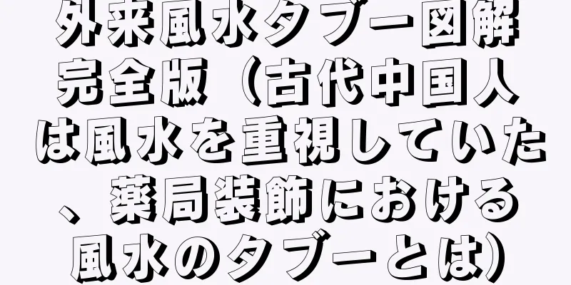 外来風水タブー図解完全版（古代中国人は風水を重視していた、薬局装飾における風水のタブーとは）