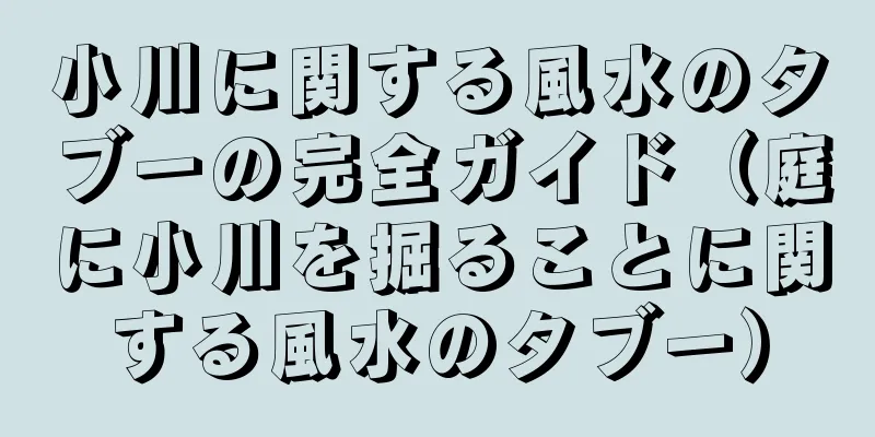 小川に関する風水のタブーの完全ガイド（庭に小川を掘ることに関する風水のタブー）