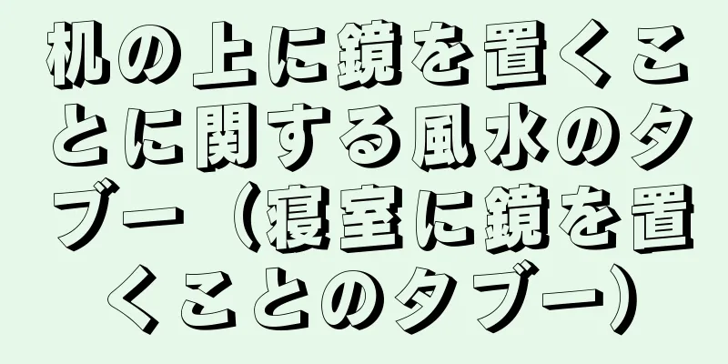 机の上に鏡を置くことに関する風水のタブー（寝室に鏡を置くことのタブー）