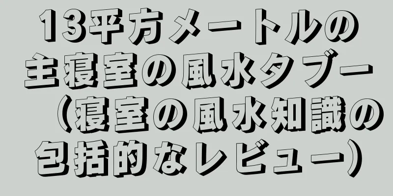 13平方メートルの主寝室の風水タブー（寝室の風水知識の包括的なレビュー）
