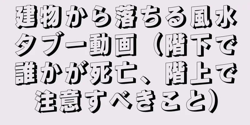 建物から落ちる風水タブー動画（階下で誰かが死亡、階上で注意すべきこと）