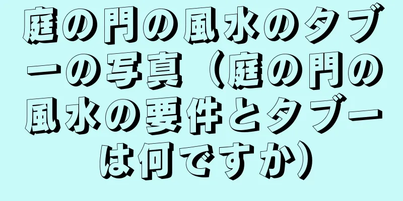 庭の門の風水のタブーの写真（庭の門の風水の要件とタブーは何ですか）