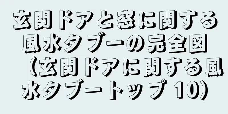 玄関ドアと窓に関する風水タブーの完全図（玄関ドアに関する風水タブートップ 10）