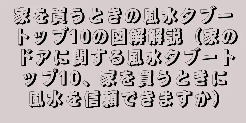 家を買うときの風水タブートップ10の図解解説（家のドアに関する風水タブートップ10、家を買うときに風水を信頼できますか）