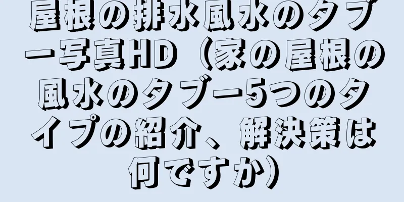 屋根の排水風水のタブー写真HD（家の屋根の風水のタブー5つのタイプの紹介、解決策は何ですか）