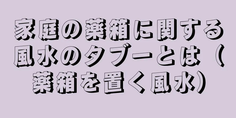 家庭の薬箱に関する風水のタブーとは（薬箱を置く風水）