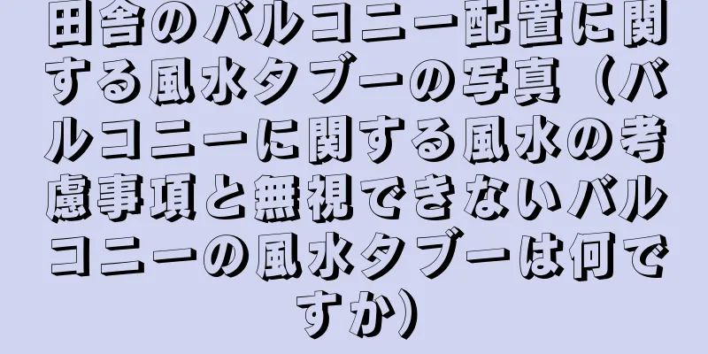 田舎のバルコニー配置に関する風水タブーの写真（バルコニーに関する風水の考慮事項と無視できないバルコニーの風水タブーは何ですか）