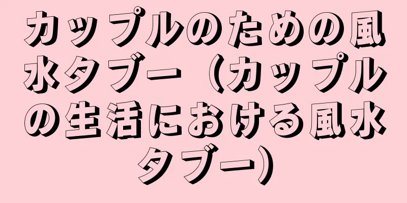 カップルのための風水タブー（カップルの生活における風水タブー）