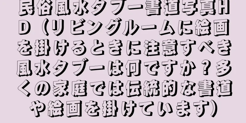 民俗風水タブー書道写真HD（リビングルームに絵画を掛けるときに注意すべき風水タブーは何ですか？多くの家庭では伝統的な書道や絵画を掛けています）