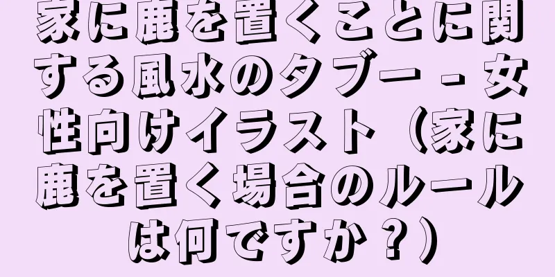 家に鹿を置くことに関する風水のタブー - 女性向けイラスト（家に鹿を置く場合のルールは何ですか？）