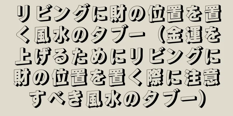 リビングに財の位置を置く風水のタブー（金運を上げるためにリビングに財の位置を置く際に注意すべき風水のタブー）