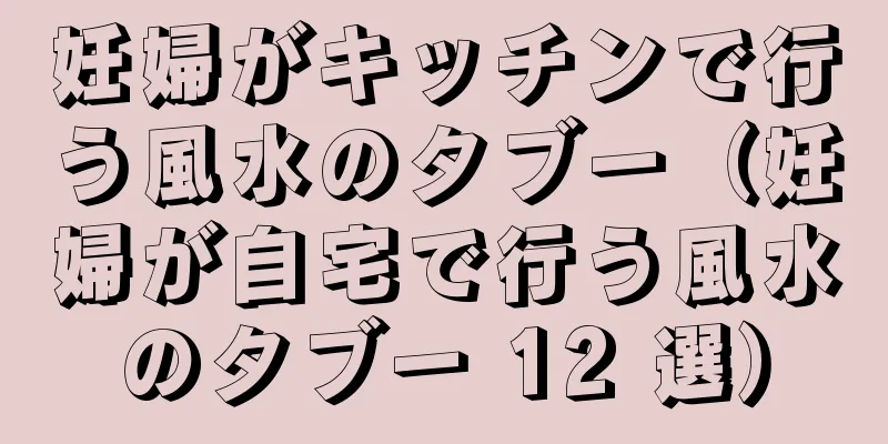 妊婦がキッチンで行う風水のタブー（妊婦が自宅で行う風水のタブー 12 選）