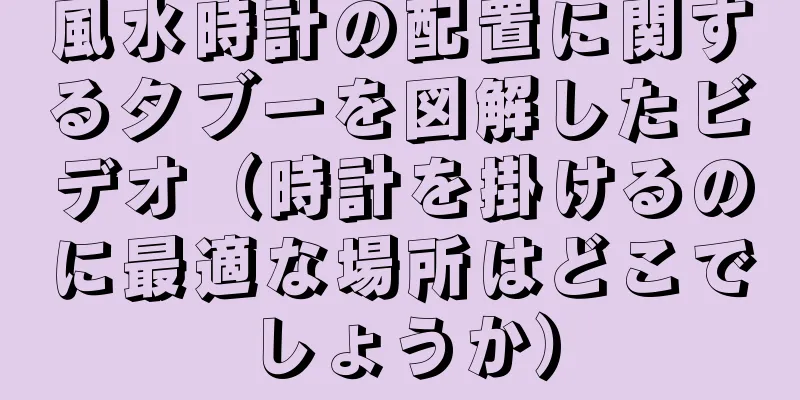 風水時計の配置に関するタブーを図解したビデオ（時計を掛けるのに最適な場所はどこでしょうか）