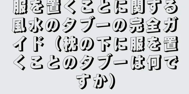 服を置くことに関する風水のタブーの完全ガイド（枕の下に服を置くことのタブーは何ですか）
