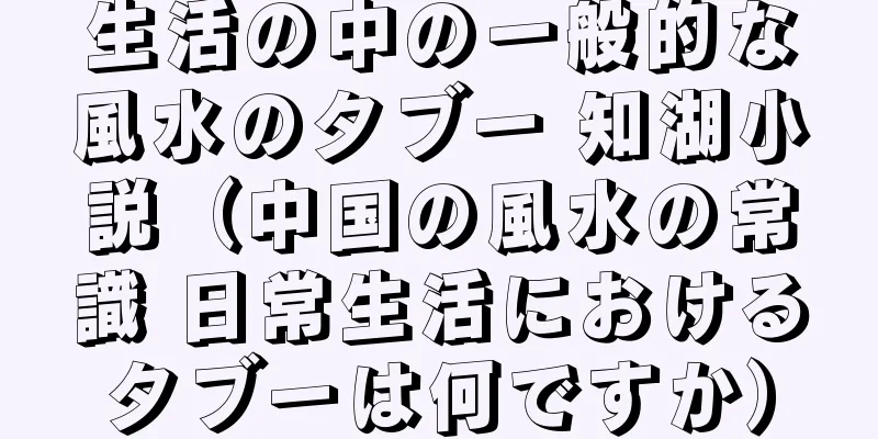 生活の中の一般的な風水のタブー 知湖小説（中国の風水の常識 日常生活におけるタブーは何ですか）