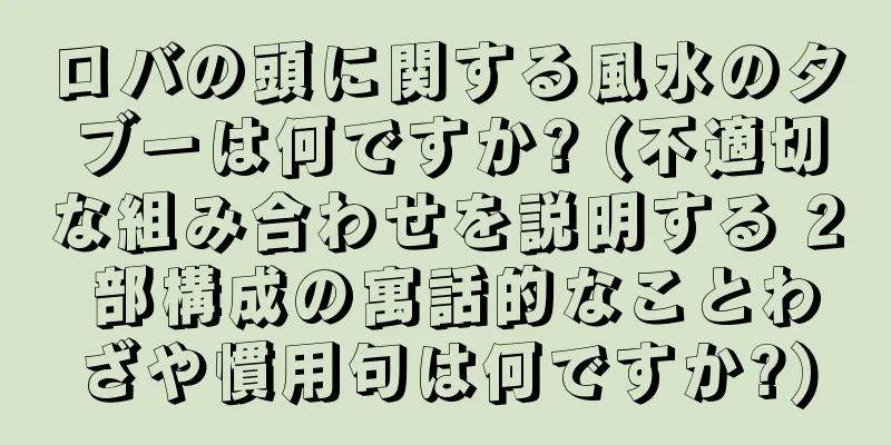 ロバの頭に関する風水のタブーは何ですか? (不適切な組み合わせを説明する 2 部構成の寓話的なことわざや慣用句は何ですか?)